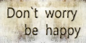 don't worry, be happy